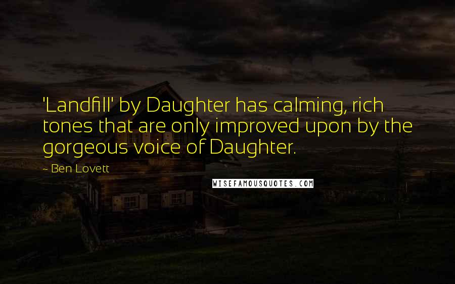 Ben Lovett Quotes: 'Landfill' by Daughter has calming, rich tones that are only improved upon by the gorgeous voice of Daughter.