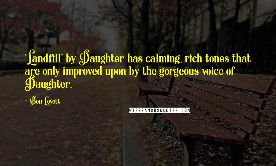 Ben Lovett Quotes: 'Landfill' by Daughter has calming, rich tones that are only improved upon by the gorgeous voice of Daughter.
