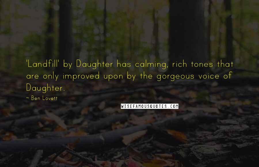 Ben Lovett Quotes: 'Landfill' by Daughter has calming, rich tones that are only improved upon by the gorgeous voice of Daughter.
