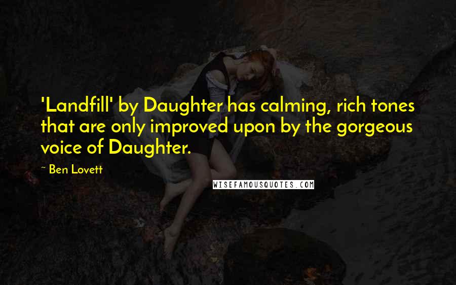Ben Lovett Quotes: 'Landfill' by Daughter has calming, rich tones that are only improved upon by the gorgeous voice of Daughter.