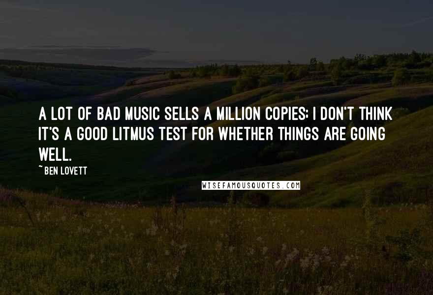 Ben Lovett Quotes: A lot of bad music sells a million copies; I don't think it's a good litmus test for whether things are going well.