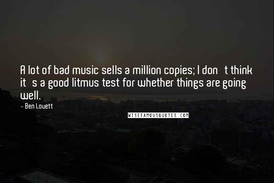 Ben Lovett Quotes: A lot of bad music sells a million copies; I don't think it's a good litmus test for whether things are going well.