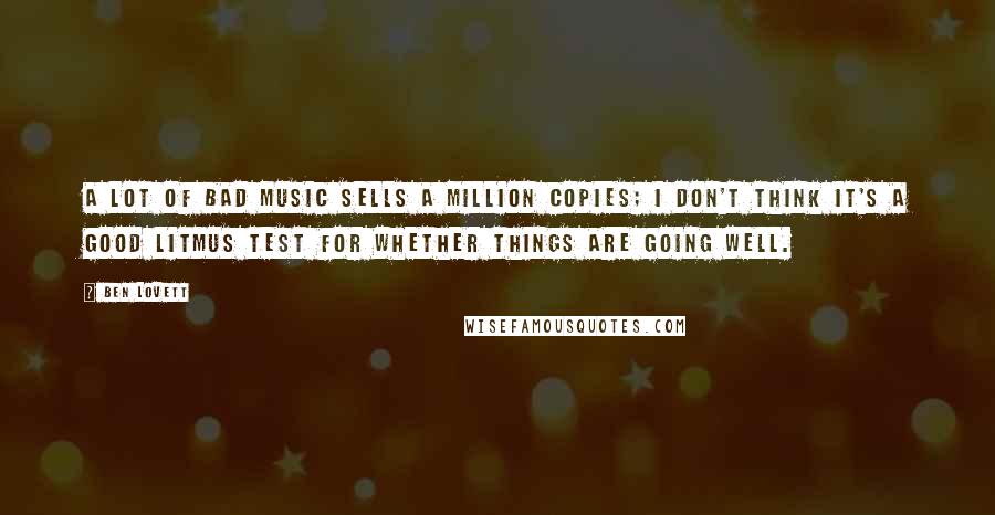 Ben Lovett Quotes: A lot of bad music sells a million copies; I don't think it's a good litmus test for whether things are going well.