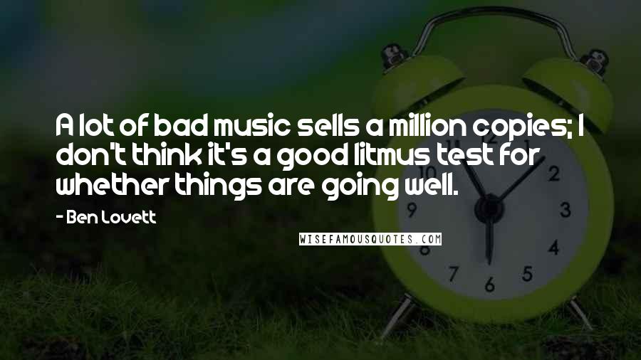 Ben Lovett Quotes: A lot of bad music sells a million copies; I don't think it's a good litmus test for whether things are going well.