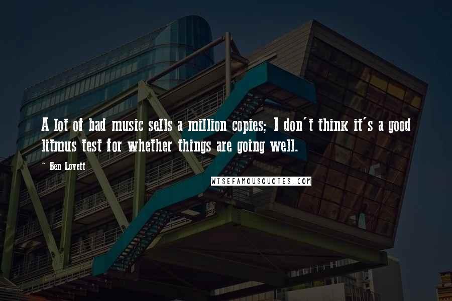 Ben Lovett Quotes: A lot of bad music sells a million copies; I don't think it's a good litmus test for whether things are going well.