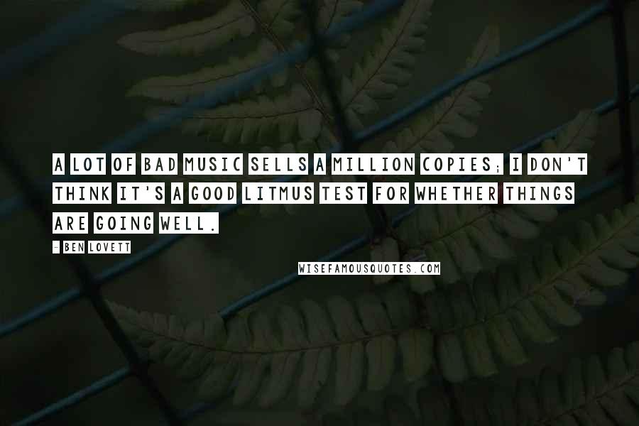 Ben Lovett Quotes: A lot of bad music sells a million copies; I don't think it's a good litmus test for whether things are going well.