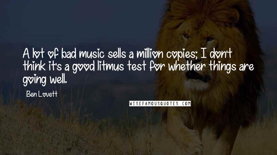 Ben Lovett Quotes: A lot of bad music sells a million copies; I don't think it's a good litmus test for whether things are going well.