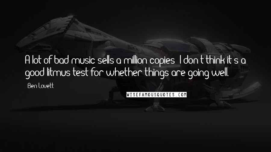 Ben Lovett Quotes: A lot of bad music sells a million copies; I don't think it's a good litmus test for whether things are going well.