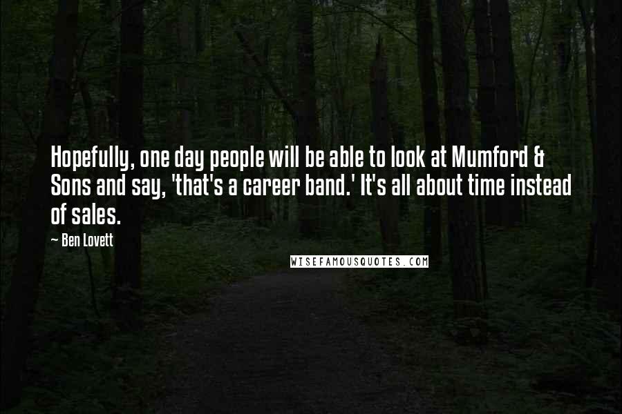Ben Lovett Quotes: Hopefully, one day people will be able to look at Mumford & Sons and say, 'that's a career band.' It's all about time instead of sales.