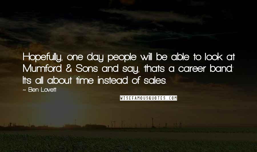 Ben Lovett Quotes: Hopefully, one day people will be able to look at Mumford & Sons and say, 'that's a career band.' It's all about time instead of sales.