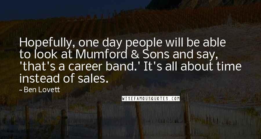 Ben Lovett Quotes: Hopefully, one day people will be able to look at Mumford & Sons and say, 'that's a career band.' It's all about time instead of sales.