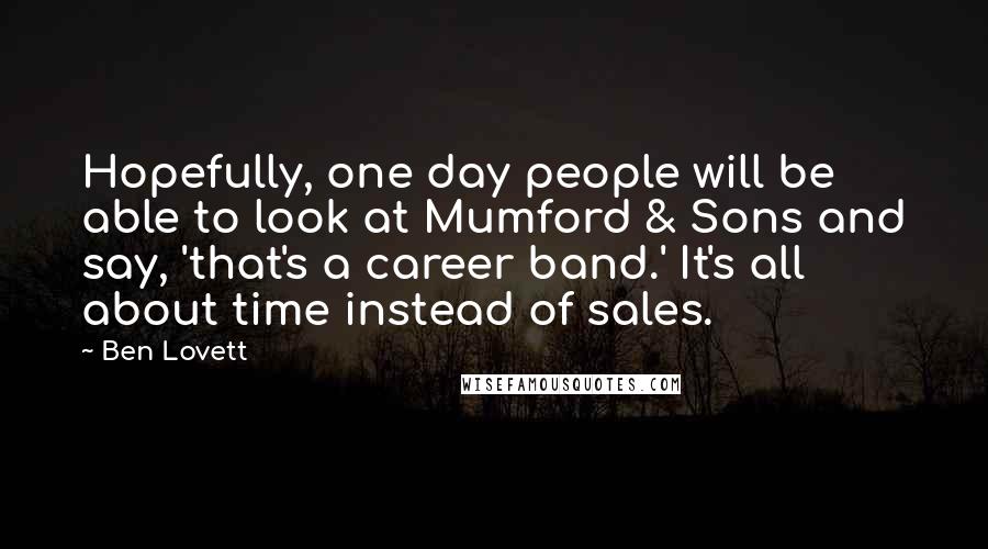 Ben Lovett Quotes: Hopefully, one day people will be able to look at Mumford & Sons and say, 'that's a career band.' It's all about time instead of sales.