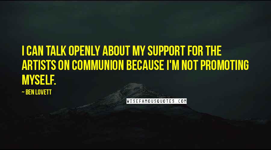 Ben Lovett Quotes: I can talk openly about my support for the artists on Communion because I'm not promoting myself.