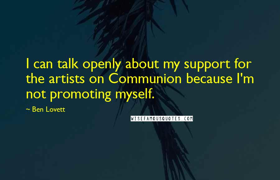 Ben Lovett Quotes: I can talk openly about my support for the artists on Communion because I'm not promoting myself.