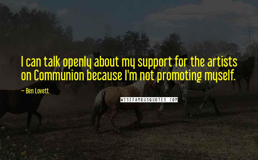 Ben Lovett Quotes: I can talk openly about my support for the artists on Communion because I'm not promoting myself.