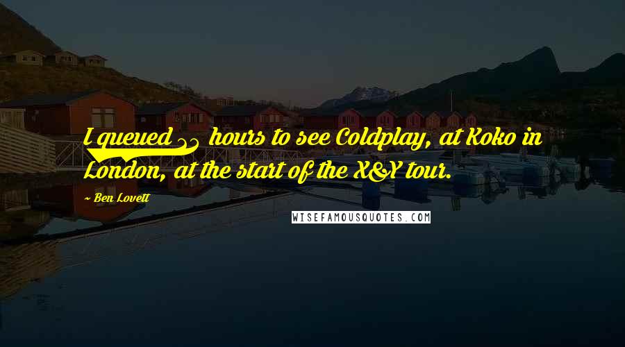 Ben Lovett Quotes: I queued 24 hours to see Coldplay, at Koko in London, at the start of the X&Y tour.