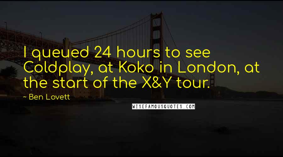 Ben Lovett Quotes: I queued 24 hours to see Coldplay, at Koko in London, at the start of the X&Y tour.