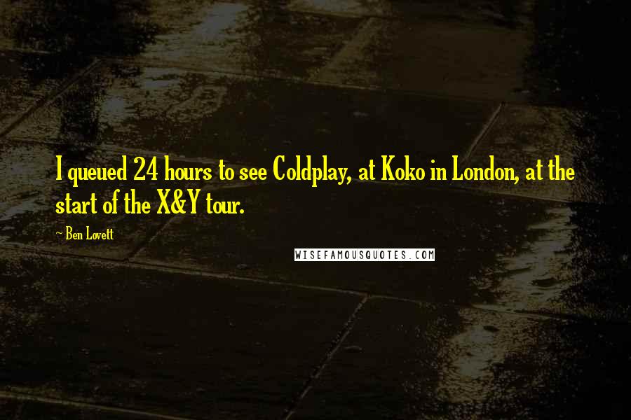 Ben Lovett Quotes: I queued 24 hours to see Coldplay, at Koko in London, at the start of the X&Y tour.