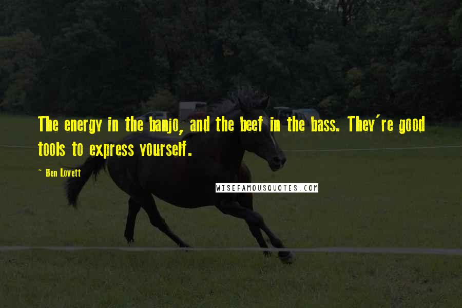 Ben Lovett Quotes: The energy in the banjo, and the beef in the bass. They're good tools to express yourself.