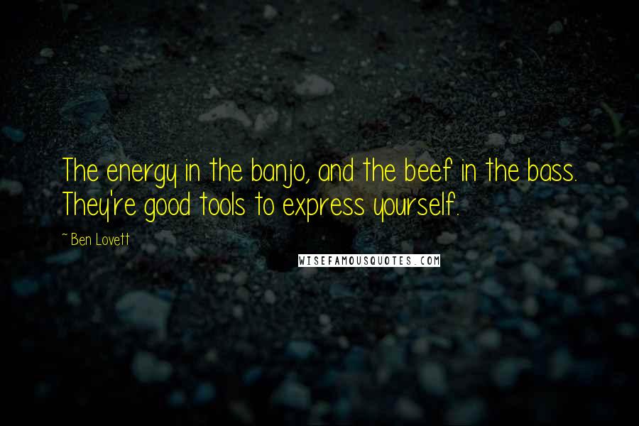 Ben Lovett Quotes: The energy in the banjo, and the beef in the bass. They're good tools to express yourself.