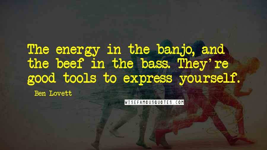 Ben Lovett Quotes: The energy in the banjo, and the beef in the bass. They're good tools to express yourself.