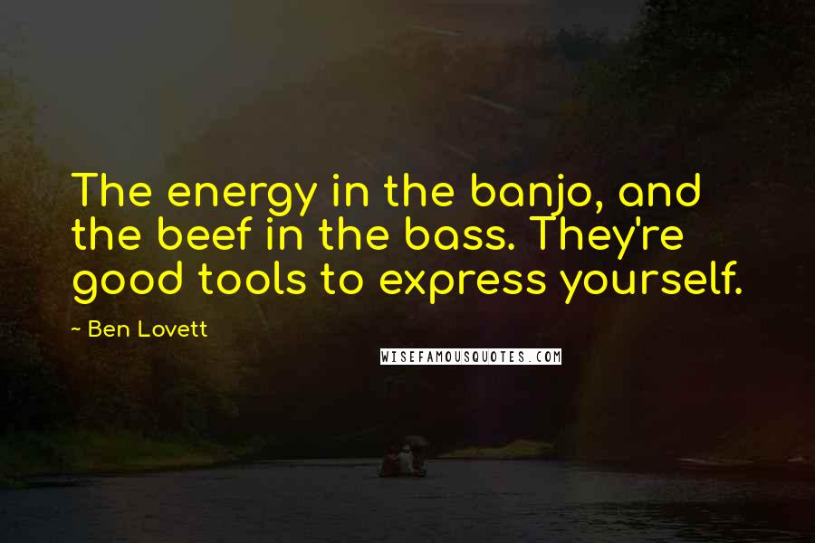 Ben Lovett Quotes: The energy in the banjo, and the beef in the bass. They're good tools to express yourself.