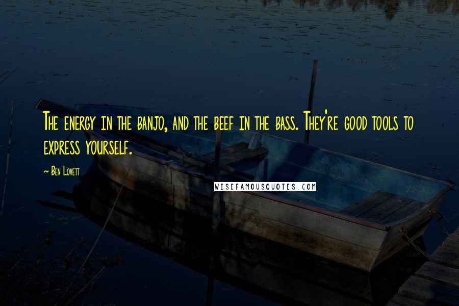 Ben Lovett Quotes: The energy in the banjo, and the beef in the bass. They're good tools to express yourself.