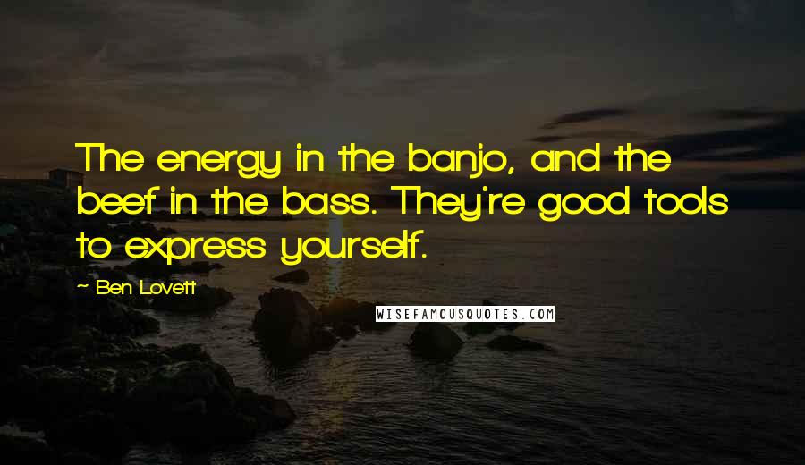 Ben Lovett Quotes: The energy in the banjo, and the beef in the bass. They're good tools to express yourself.