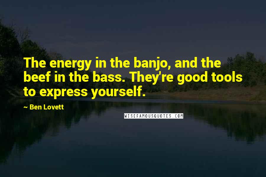 Ben Lovett Quotes: The energy in the banjo, and the beef in the bass. They're good tools to express yourself.