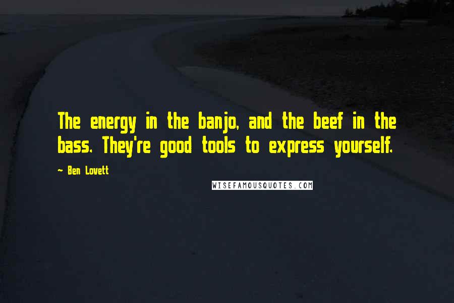 Ben Lovett Quotes: The energy in the banjo, and the beef in the bass. They're good tools to express yourself.