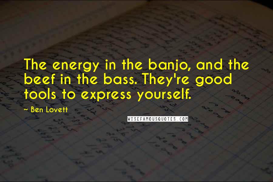 Ben Lovett Quotes: The energy in the banjo, and the beef in the bass. They're good tools to express yourself.
