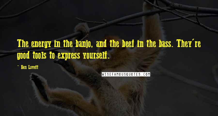 Ben Lovett Quotes: The energy in the banjo, and the beef in the bass. They're good tools to express yourself.
