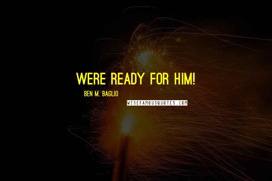 Ben M. Baglio Quotes: Were ready for him!