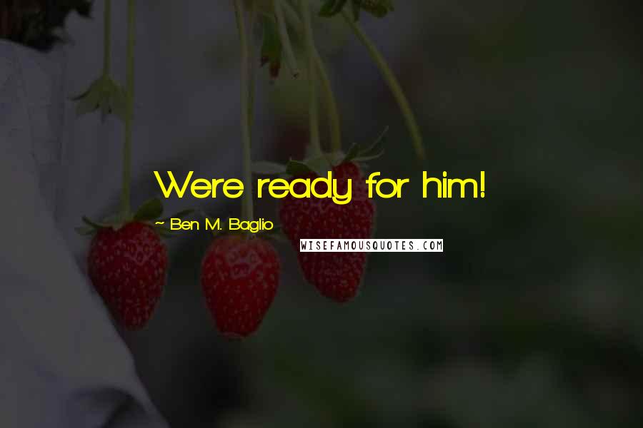 Ben M. Baglio Quotes: Were ready for him!