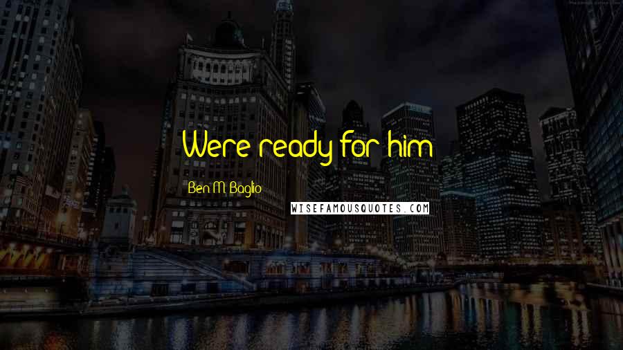 Ben M. Baglio Quotes: Were ready for him!