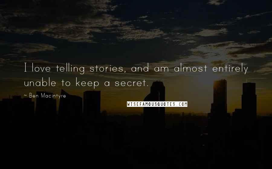 Ben Macintyre Quotes: I love telling stories, and am almost entirely unable to keep a secret.