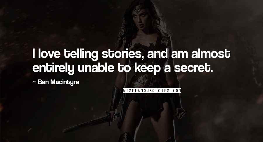 Ben Macintyre Quotes: I love telling stories, and am almost entirely unable to keep a secret.