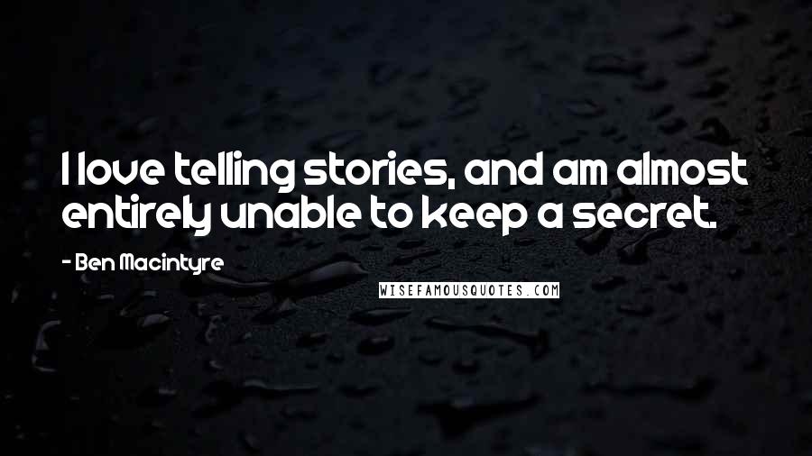 Ben Macintyre Quotes: I love telling stories, and am almost entirely unable to keep a secret.