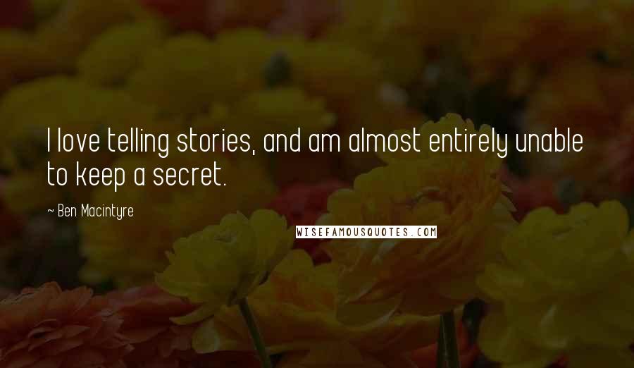 Ben Macintyre Quotes: I love telling stories, and am almost entirely unable to keep a secret.