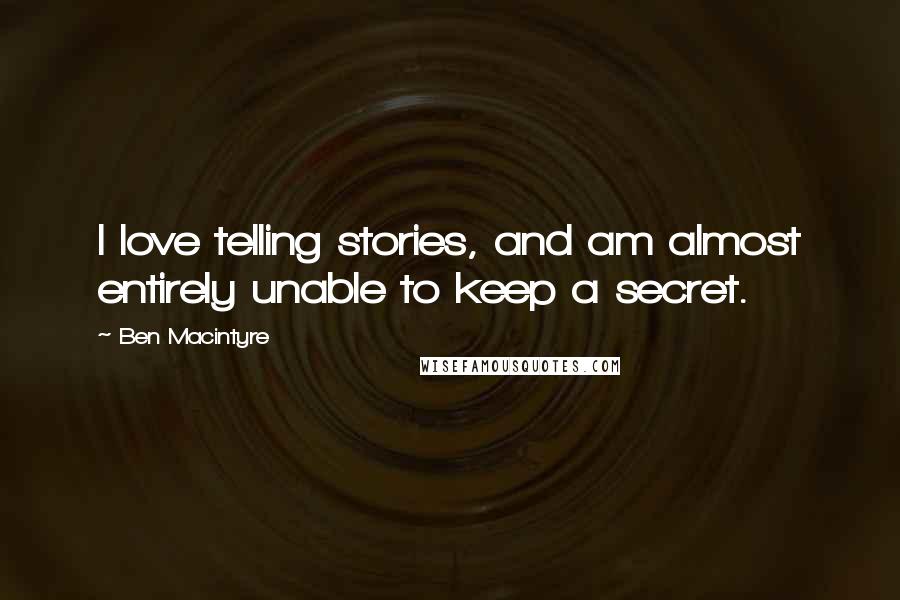 Ben Macintyre Quotes: I love telling stories, and am almost entirely unable to keep a secret.