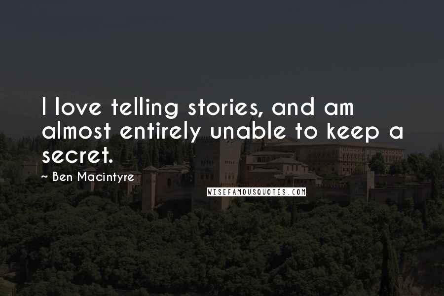 Ben Macintyre Quotes: I love telling stories, and am almost entirely unable to keep a secret.