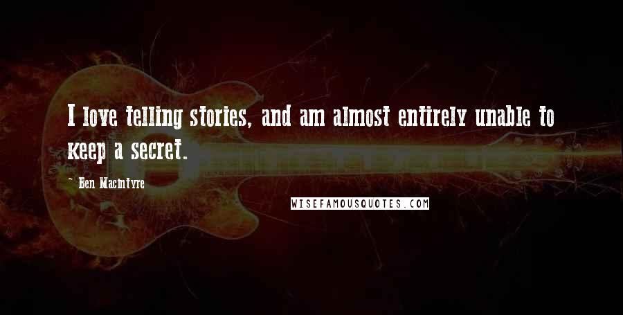 Ben Macintyre Quotes: I love telling stories, and am almost entirely unable to keep a secret.