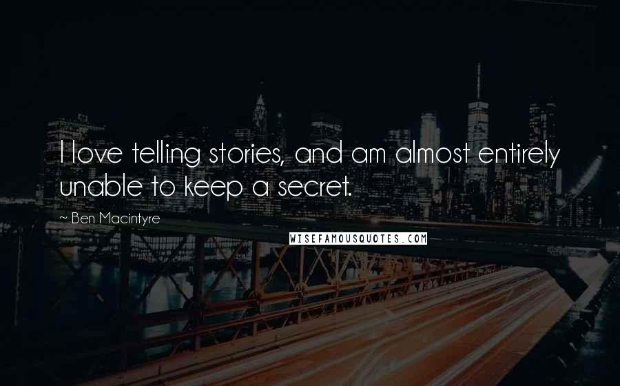 Ben Macintyre Quotes: I love telling stories, and am almost entirely unable to keep a secret.