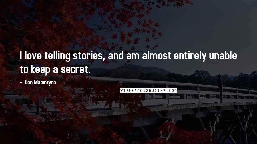 Ben Macintyre Quotes: I love telling stories, and am almost entirely unable to keep a secret.