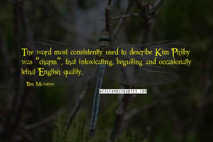 Ben Macintyre Quotes: The word most consistently used to describe Kim Philby was "charm", that intoxicating, beguiling and occasionally lethal English quality.