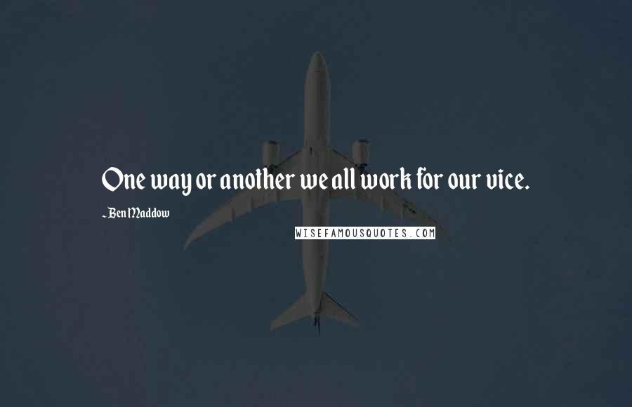 Ben Maddow Quotes: One way or another we all work for our vice.