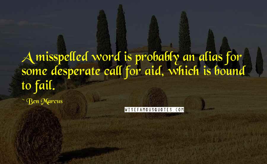 Ben Marcus Quotes: A misspelled word is probably an alias for some desperate call for aid, which is bound to fail.