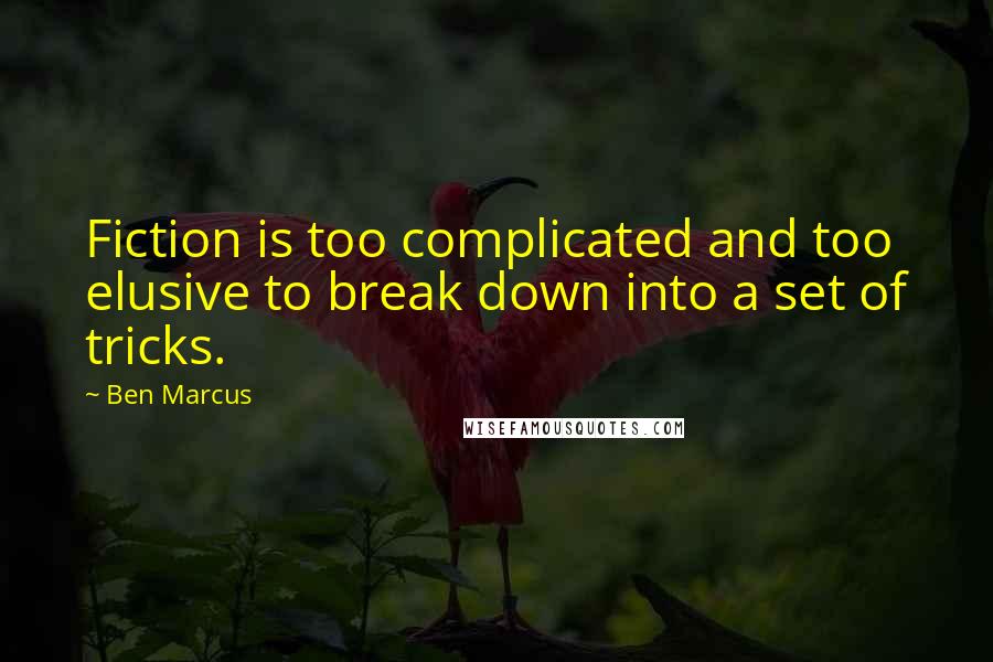 Ben Marcus Quotes: Fiction is too complicated and too elusive to break down into a set of tricks.