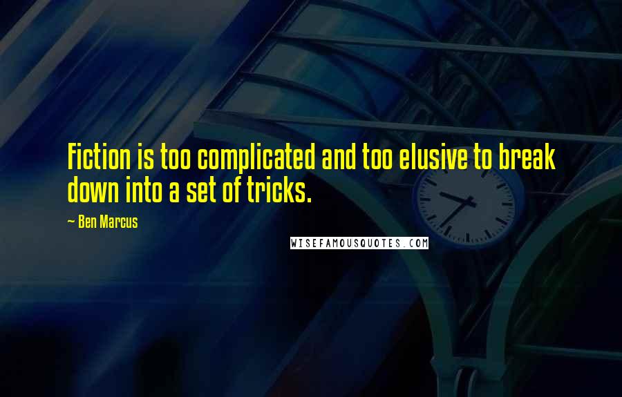 Ben Marcus Quotes: Fiction is too complicated and too elusive to break down into a set of tricks.