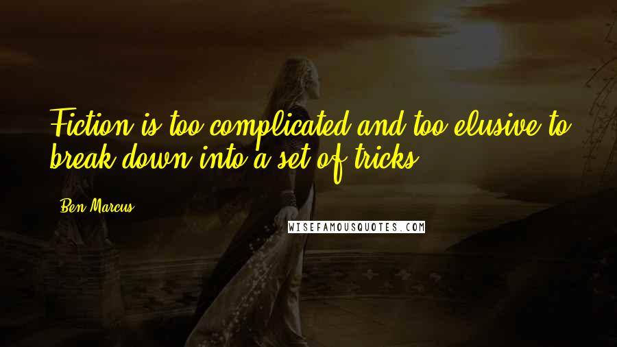 Ben Marcus Quotes: Fiction is too complicated and too elusive to break down into a set of tricks.